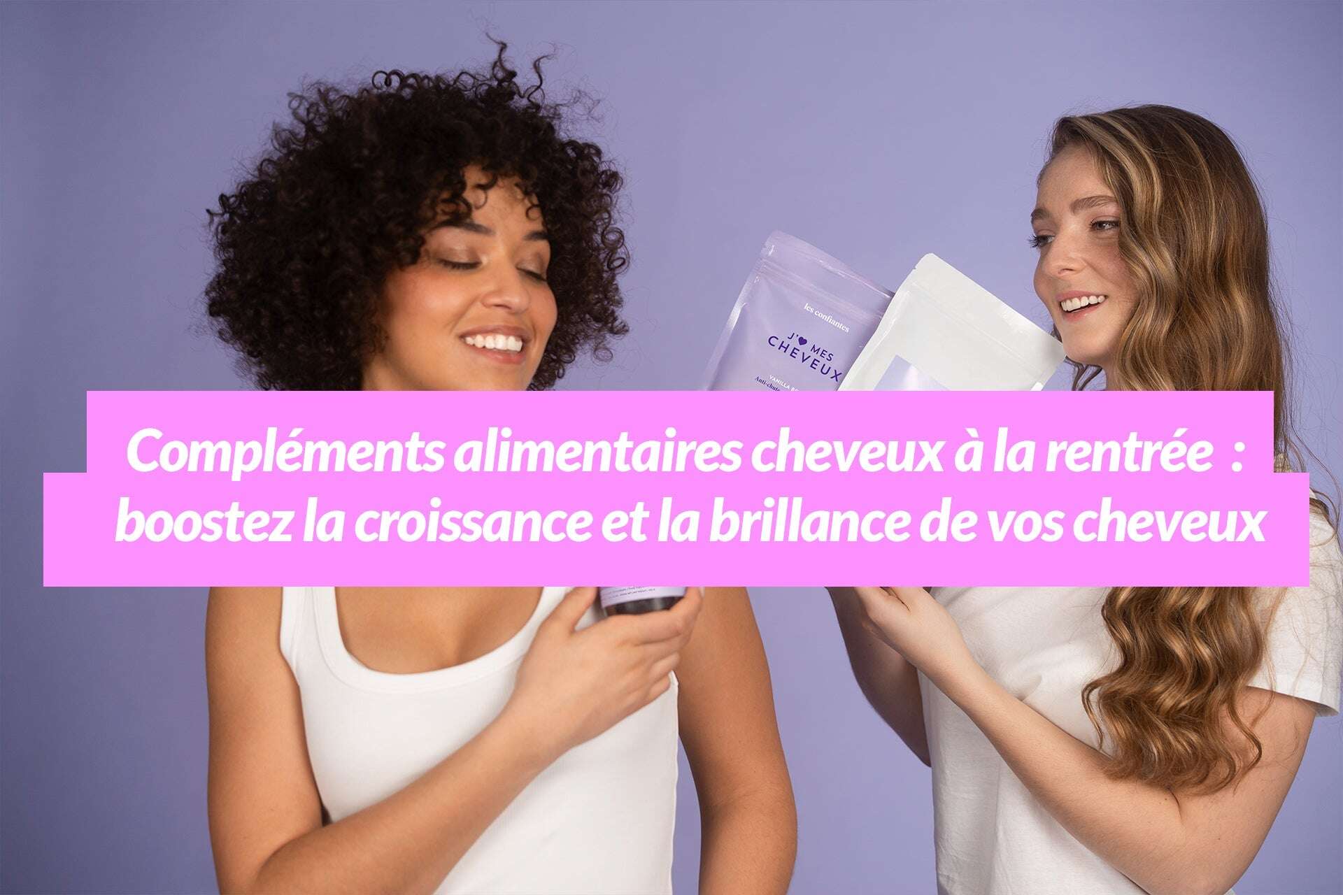 Compléments alimentaires cheveux à la rentrée : boostez la croissance et la brillance de vos cheveux Les Confiantes